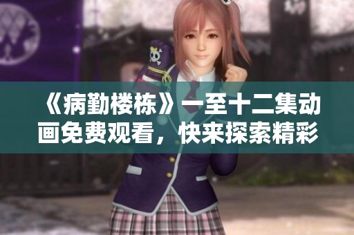 《病勤楼栋》一至十二集动画免费观看，快来探索精彩故事！