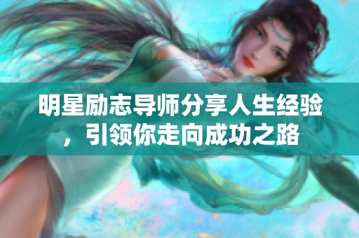 明星励志导师分享人生经验，引领你走向成功之路
