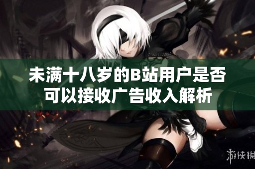 未满十八岁的B站用户是否可以接收广告收入解析