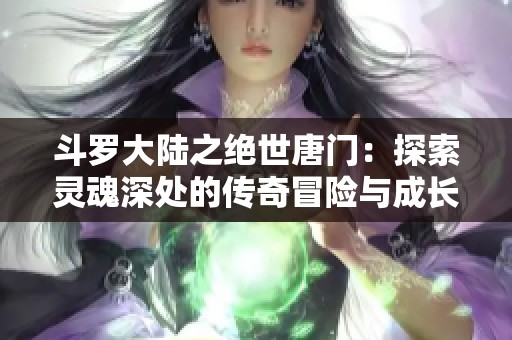 斗罗大陆之绝世唐门：探索灵魂深处的传奇冒险与成长之路