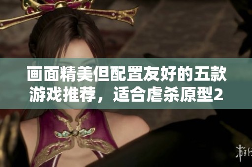 画面精美但配置友好的五款游戏推荐，适合虐杀原型2玩家