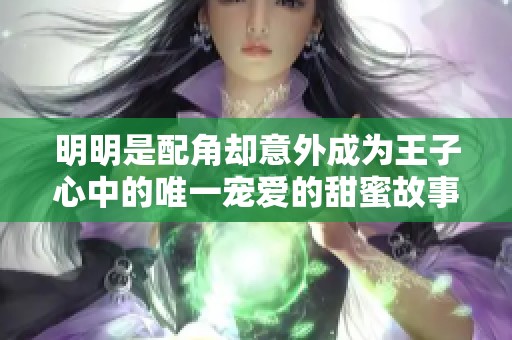 明明是配角却意外成为王子心中的唯一宠爱的甜蜜故事