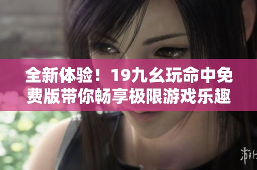 全新体验！19九幺玩命中免费版带你畅享极限游戏乐趣