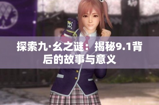 探索九·幺之谜：揭秘9.1背后的故事与意义