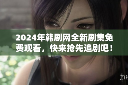 2024年韩剧网全新剧集免费观看，快来抢先追剧吧！
