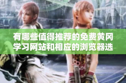 有哪些值得推荐的免费黄冈学习网站和相应的浏览器选择建议