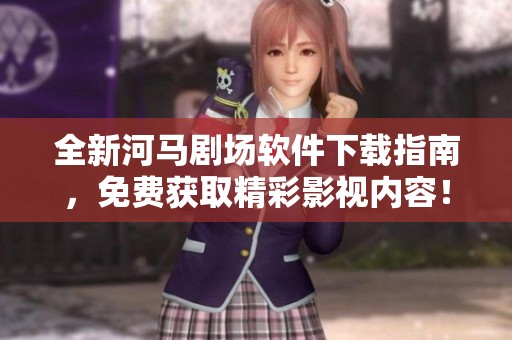 全新河马剧场软件下载指南，免费获取精彩影视内容！
