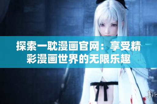 探索一耽漫画官网：享受精彩漫画世界的无限乐趣