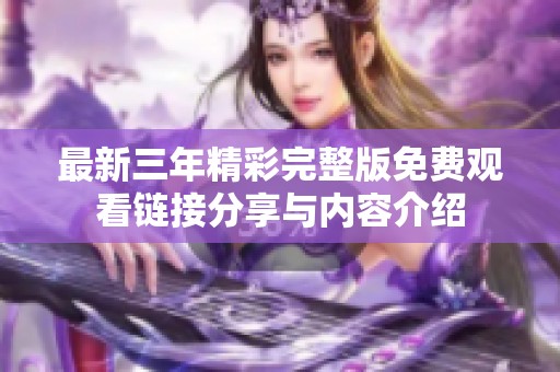 最新三年精彩完整版免费观看链接分享与内容介绍