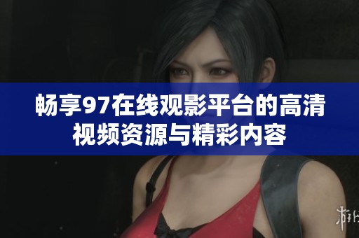畅享97在线观影平台的高清视频资源与精彩内容