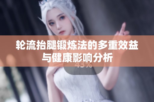 轮流抬腿锻炼法的多重效益与健康影响分析