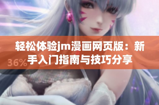 轻松体验jm漫画网页版：新手入门指南与技巧分享