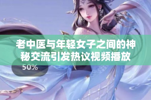 老中医与年轻女子之间的神秘交流引发热议视频播放
