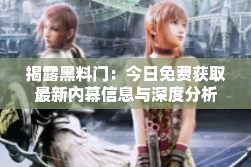揭露黑料门：今日免费获取最新内幕信息与深度分析