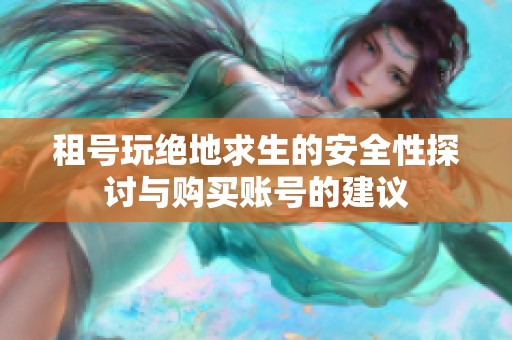 租号玩绝地求生的安全性探讨与购买账号的建议