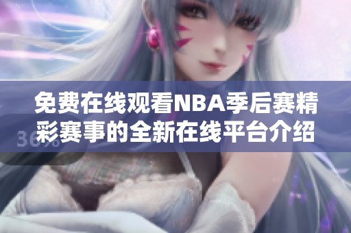 免费在线观看NBA季后赛精彩赛事的全新在线平台介绍