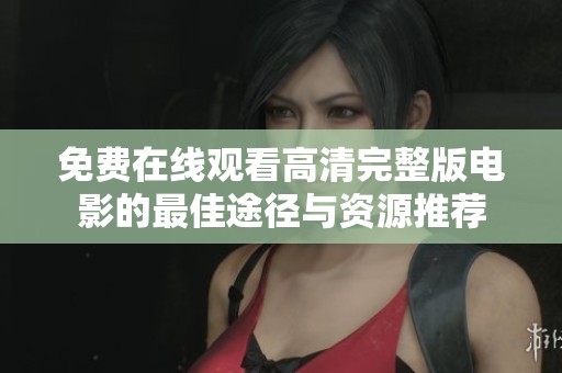 免费在线观看高清完整版电影的最佳途径与资源推荐