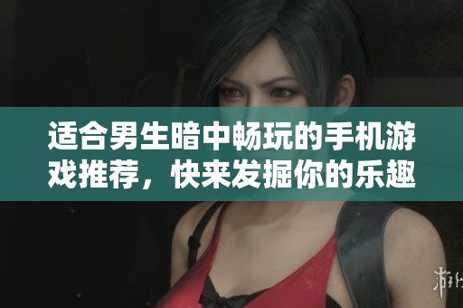 适合男生暗中畅玩的手机游戏推荐，快来发掘你的乐趣吧