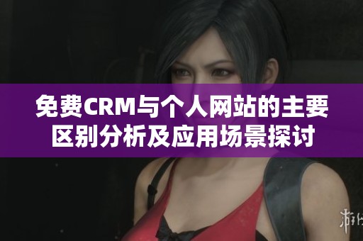免费CRM与个人网站的主要区别分析及应用场景探讨