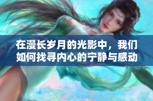 在漫长岁月的光影中，我们如何找寻内心的宁静与感动
