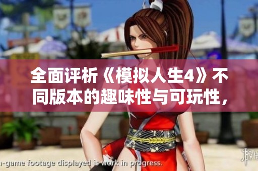 全面评析《模拟人生4》不同版本的趣味性与可玩性，哪款值得体验