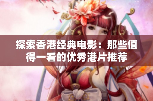 探索香港经典电影：那些值得一看的优秀港片推荐