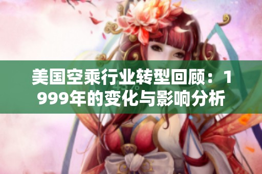 美国空乘行业转型回顾：1999年的变化与影响分析