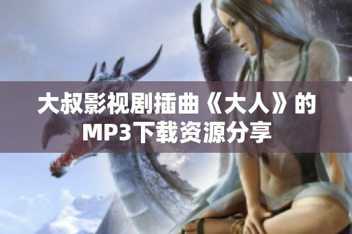大叔影视剧插曲《大人》的MP3下载资源分享