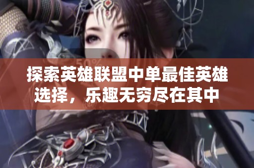 探索英雄联盟中单最佳英雄选择，乐趣无穷尽在其中