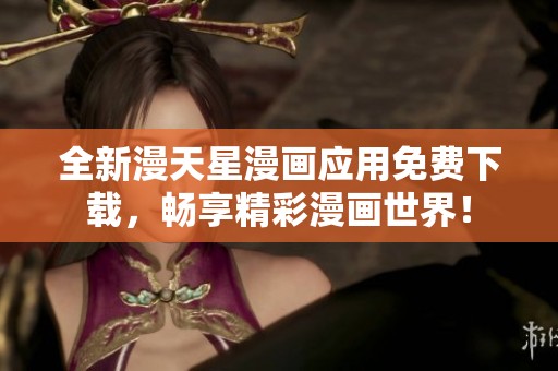 全新漫天星漫画应用免费下载，畅享精彩漫画世界！