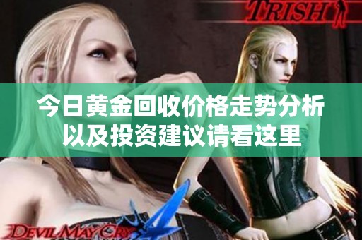 今日黄金回收价格走势分析以及投资建议请看这里