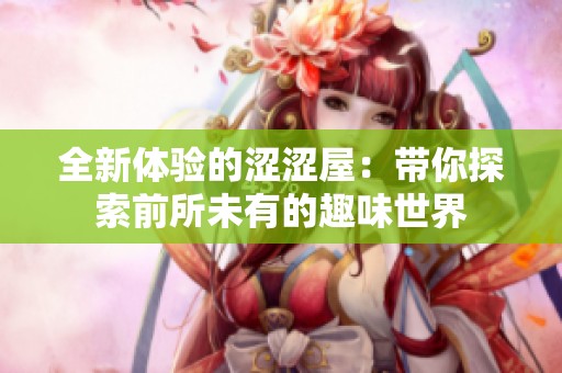 全新体验的涩涩屋：带你探索前所未有的趣味世界