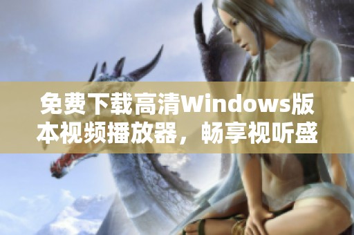 免费下载高清Windows版本视频播放器，畅享视听盛宴