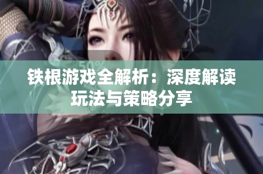 铁根游戏全解析：深度解读玩法与策略分享