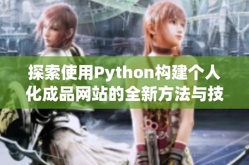 探索使用Python构建个人化成品网站的全新方法与技巧