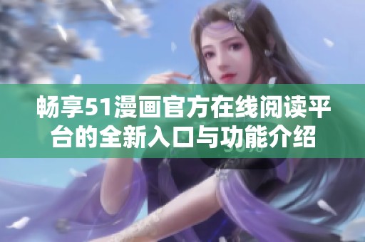 畅享51漫画官方在线阅读平台的全新入口与功能介绍