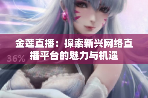 金莲直播：探索新兴网络直播平台的魅力与机遇