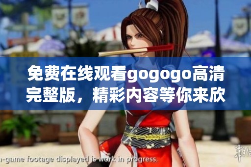 免费在线观看gogogo高清完整版，精彩内容等你来欣赏