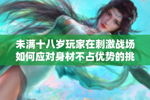 未满十八岁玩家在刺激战场如何应对身材不占优势的挑战