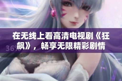 在无线上看高清电视剧《狂飙》，畅享无限精彩剧情