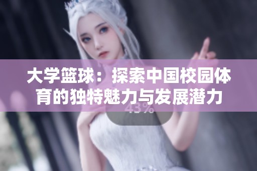 大学篮球：探索中国校园体育的独特魅力与发展潜力