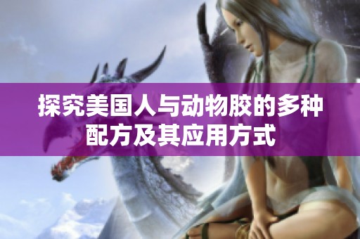 探究美国人与动物胶的多种配方及其应用方式