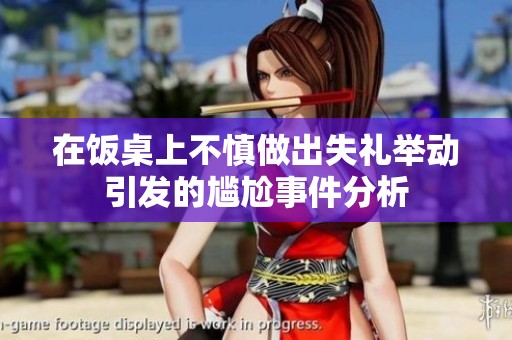 在饭桌上不慎做出失礼举动引发的尴尬事件分析