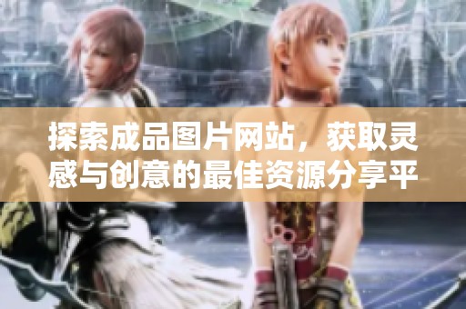 探索成品图片网站，获取灵感与创意的最佳资源分享平台