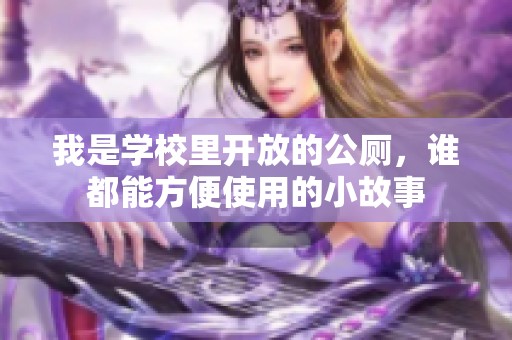 我是学校里开放的公厕，谁都能方便使用的小故事