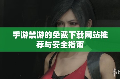 手游禁游的免费下载网站推荐与安全指南