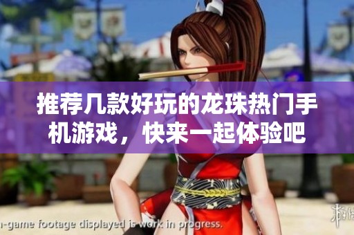 推荐几款好玩的龙珠热门手机游戏，快来一起体验吧