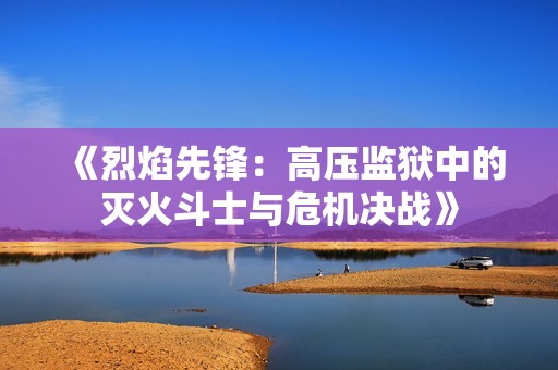 《烈焰先锋：高压监狱中的灭火斗士与危机决战》