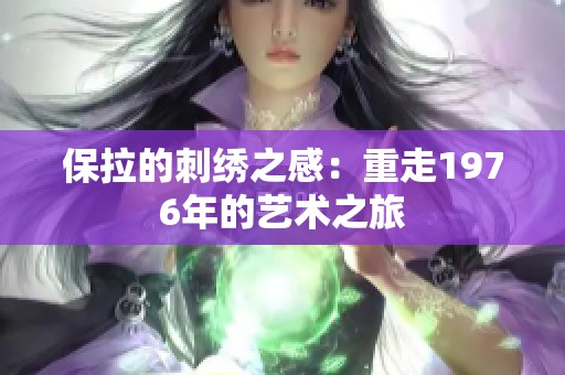 保拉的刺绣之感：重走1976年的艺术之旅