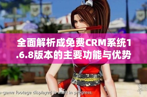 全面解析成免费CRM系统1.6.8版本的主要功能与优势